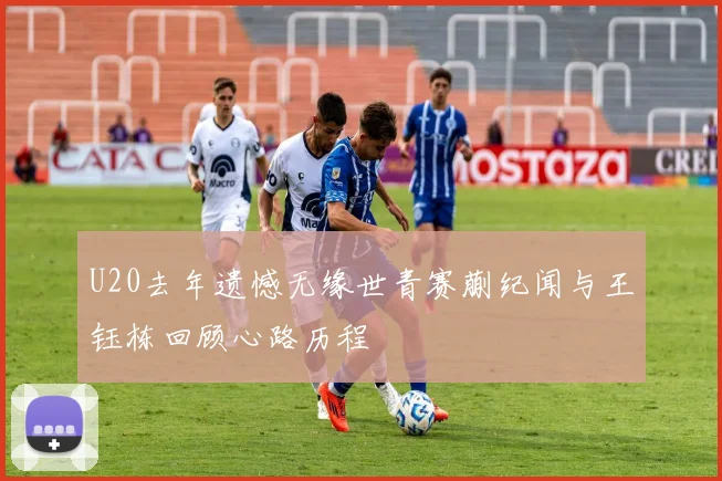 U20去年遗憾无缘世青赛蒯纪闻与王钰栋回顾心路历程