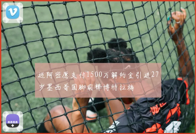 迈阿密愿支付1500万解约金引进27岁墨西哥国脚前锋博特拉梅