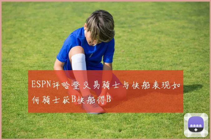 ESPN评哈登交易骑士与快船表现如何骑士获B快船得B