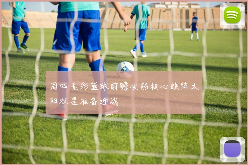 周四竞彩篮球前瞻快船核心缺阵太阳双星准备迎战