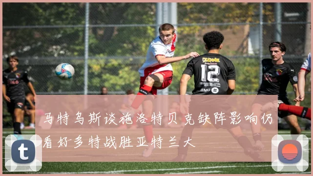 马特乌斯谈施洛特贝克缺阵影响仍看好多特战胜亚特兰大
