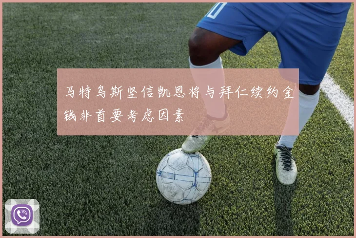 马特乌斯坚信凯恩将与拜仁续约金钱非首要考虑因素