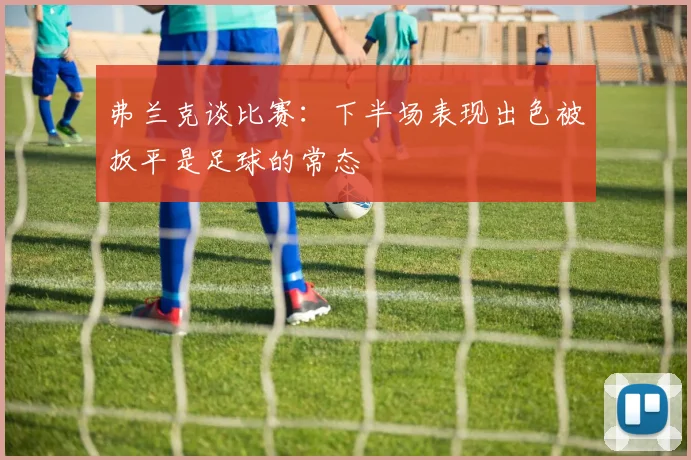 弗兰克谈比赛：下半场表现出色被扳平是足球的常态