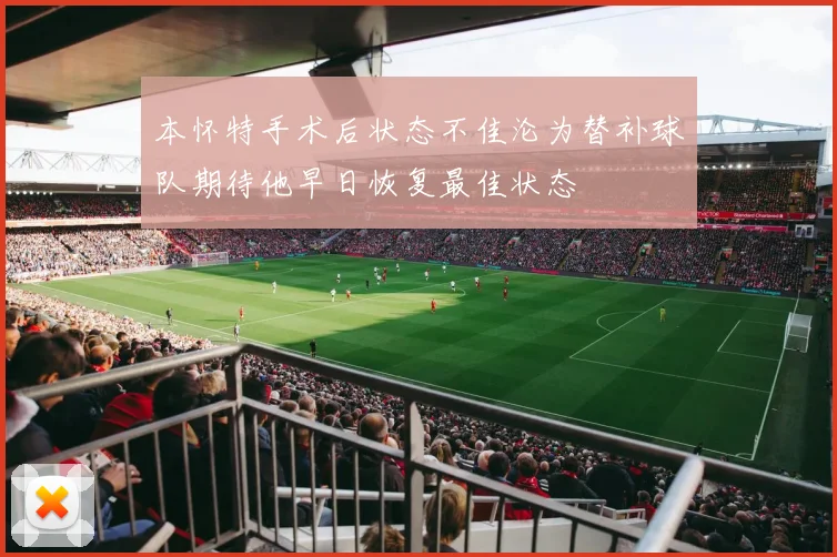 本怀特手术后状态不佳沦为替补球队期待他早日恢复最佳状态