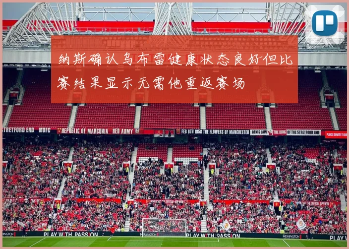 纳斯确认乌布雷健康状态良好但比赛结果显示无需他重返赛场