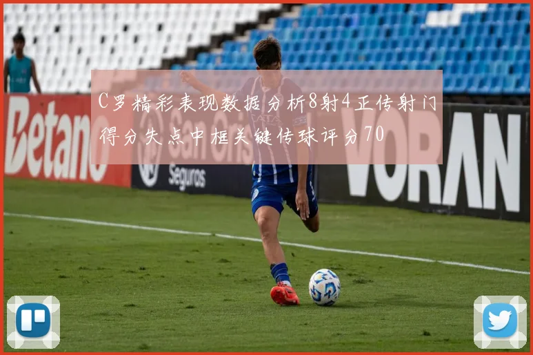 C罗精彩表现数据分析8射4正传射门得分失点中框关键传球评分70