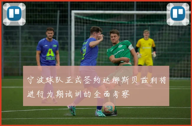 宁波球队正式签约达柳斯贝兹利将进行为期试训的全面考察