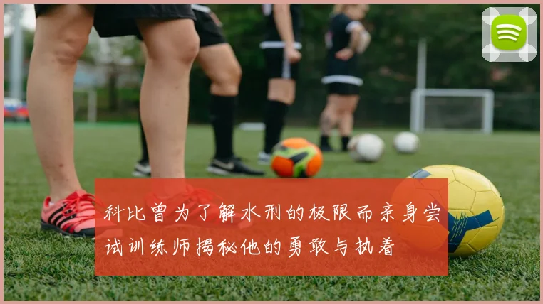 科比曾为了解水刑的极限而亲身尝试训练师揭秘他的勇敢与执着