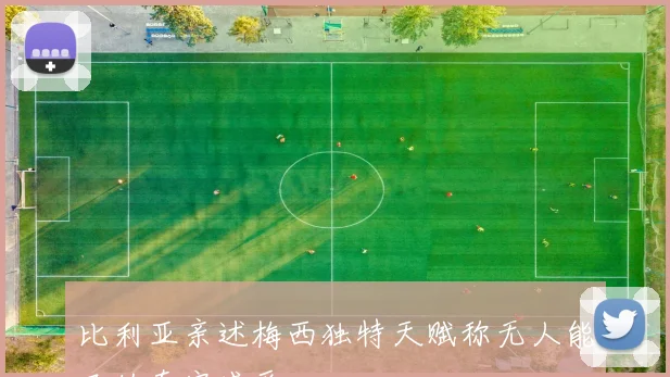 比利亚亲述梅西独特天赋称无人能及的真实感受