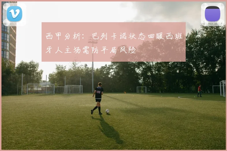 西甲分析：巴列卡诺状态回暖西班牙人主场需防平局风险