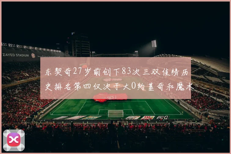 东契奇27岁前创下83次三双佳绩历史排名第四仅次于大O约基奇和魔术师