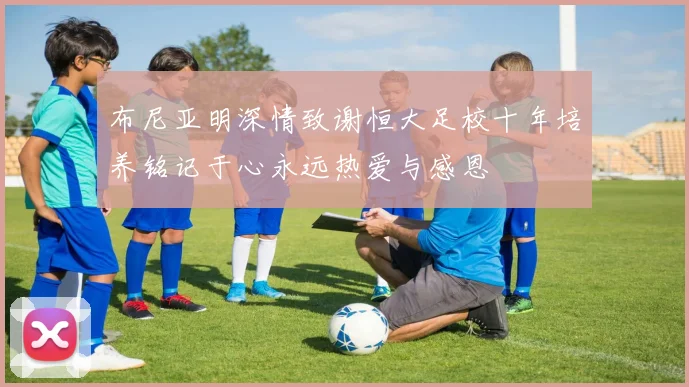 布尼亚明深情致谢恒大足校十年培养铭记于心永远热爱与感恩