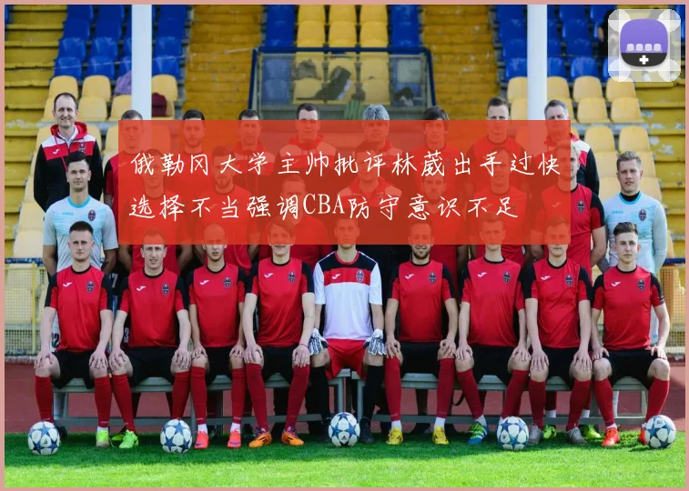 俄勒冈大学主帅批评林葳出手过快选择不当强调CBA防守意识不足